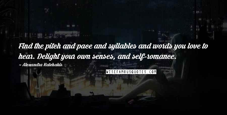 Alexandra Katehakis Quotes: Find the pitch and pace and syllables and words you love to hear. Delight your own senses, and self-romance.