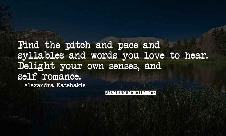 Alexandra Katehakis Quotes: Find the pitch and pace and syllables and words you love to hear. Delight your own senses, and self-romance.