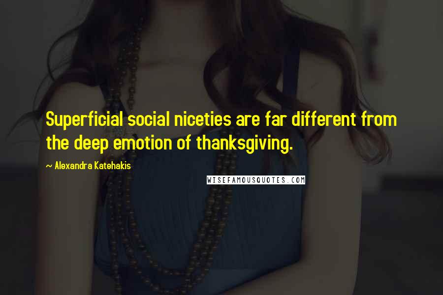 Alexandra Katehakis Quotes: Superficial social niceties are far different from the deep emotion of thanksgiving.