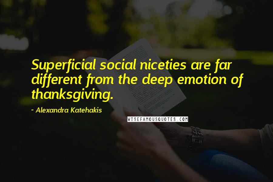 Alexandra Katehakis Quotes: Superficial social niceties are far different from the deep emotion of thanksgiving.