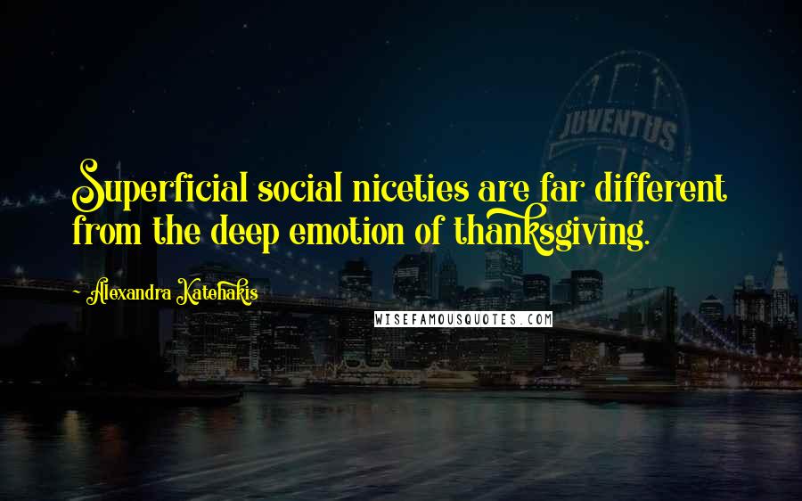 Alexandra Katehakis Quotes: Superficial social niceties are far different from the deep emotion of thanksgiving.