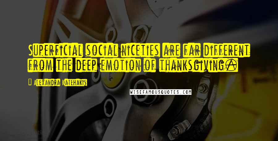 Alexandra Katehakis Quotes: Superficial social niceties are far different from the deep emotion of thanksgiving.