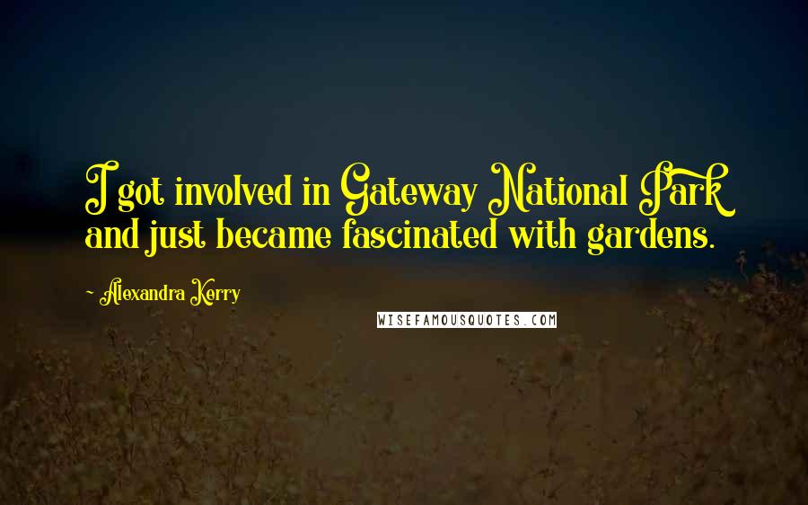 Alexandra Kerry Quotes: I got involved in Gateway National Park and just became fascinated with gardens.