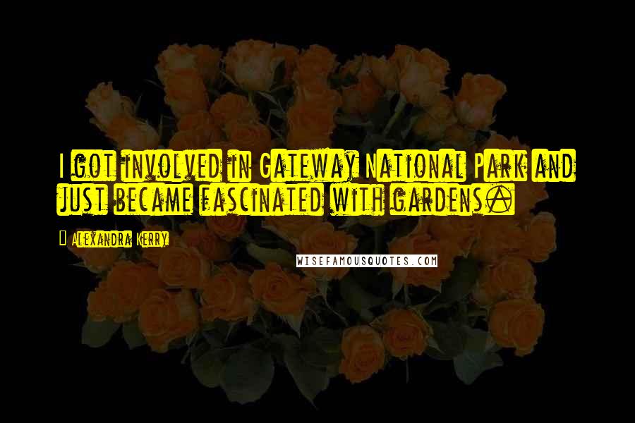 Alexandra Kerry Quotes: I got involved in Gateway National Park and just became fascinated with gardens.