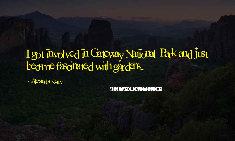 Alexandra Kerry Quotes: I got involved in Gateway National Park and just became fascinated with gardens.