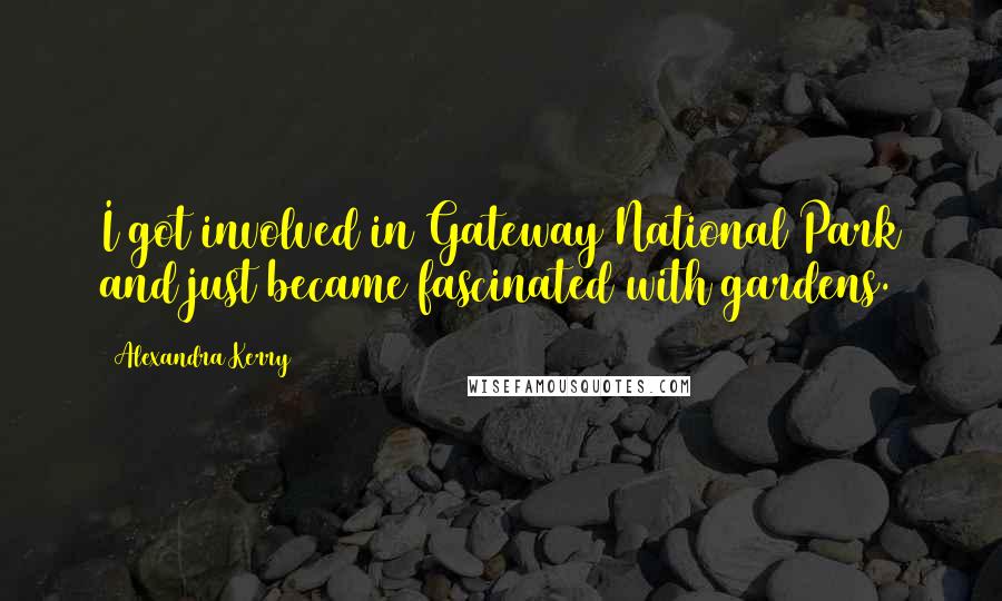 Alexandra Kerry Quotes: I got involved in Gateway National Park and just became fascinated with gardens.