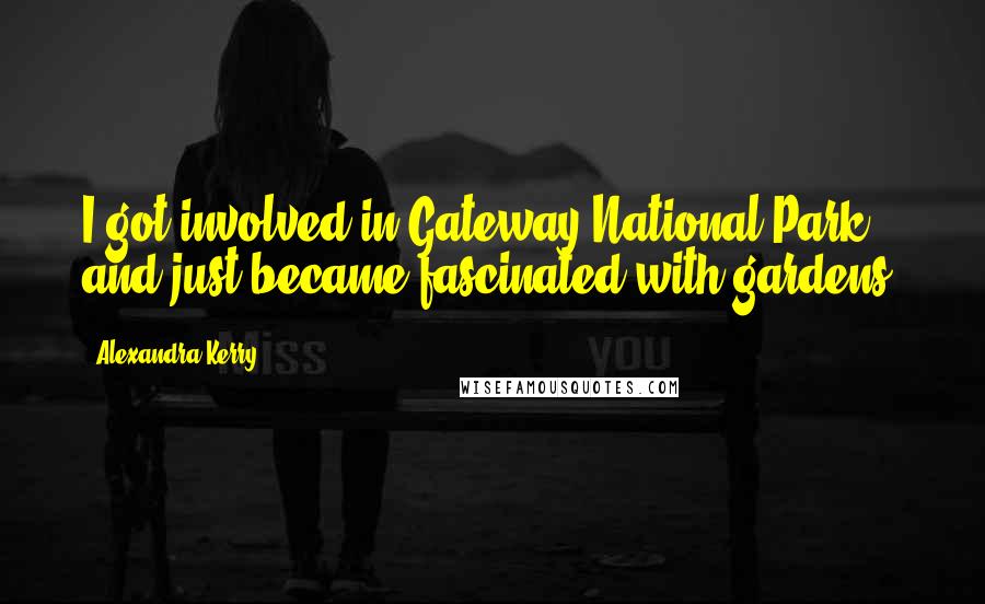 Alexandra Kerry Quotes: I got involved in Gateway National Park and just became fascinated with gardens.