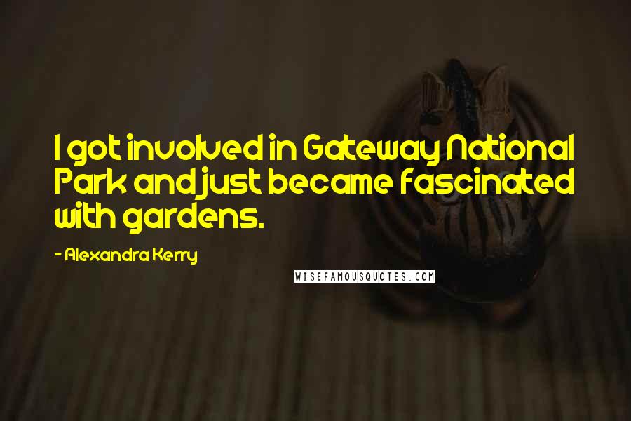 Alexandra Kerry Quotes: I got involved in Gateway National Park and just became fascinated with gardens.