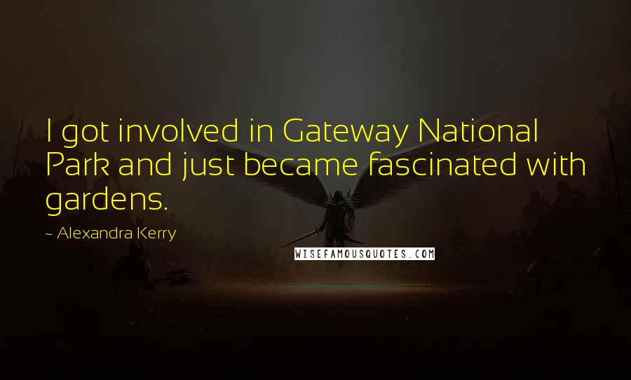 Alexandra Kerry Quotes: I got involved in Gateway National Park and just became fascinated with gardens.