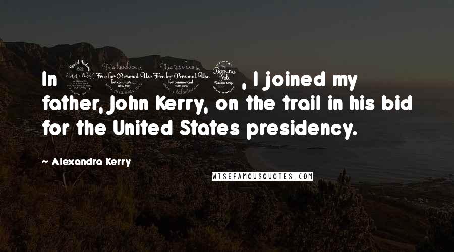 Alexandra Kerry Quotes: In 2004, I joined my father, John Kerry, on the trail in his bid for the United States presidency.