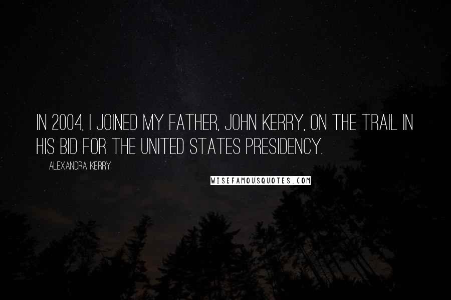 Alexandra Kerry Quotes: In 2004, I joined my father, John Kerry, on the trail in his bid for the United States presidency.
