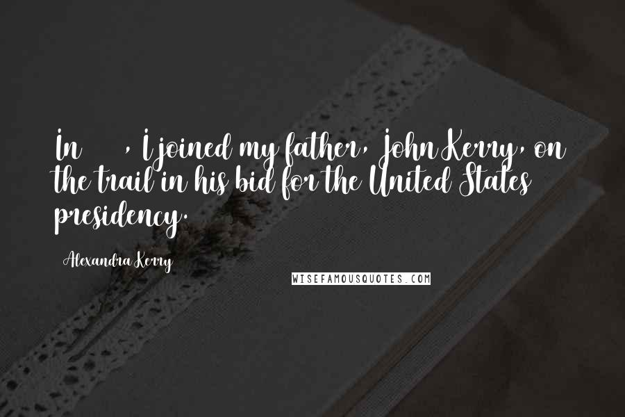 Alexandra Kerry Quotes: In 2004, I joined my father, John Kerry, on the trail in his bid for the United States presidency.