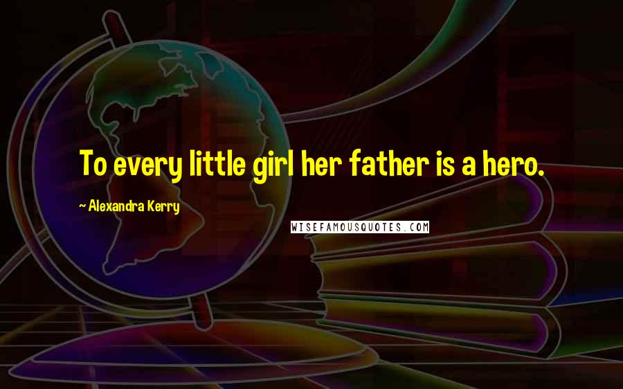 Alexandra Kerry Quotes: To every little girl her father is a hero.