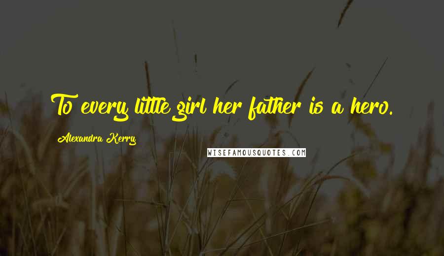 Alexandra Kerry Quotes: To every little girl her father is a hero.