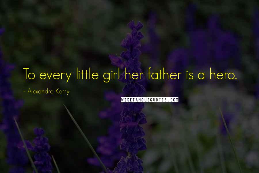 Alexandra Kerry Quotes: To every little girl her father is a hero.