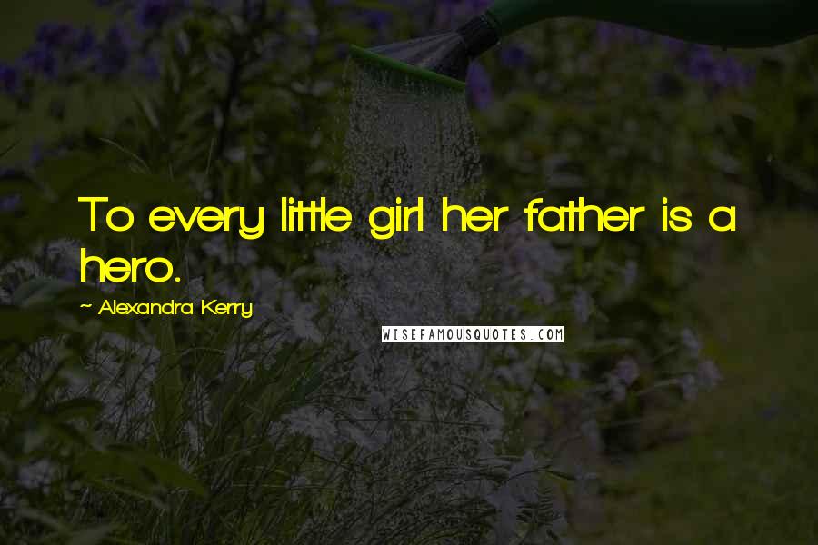 Alexandra Kerry Quotes: To every little girl her father is a hero.