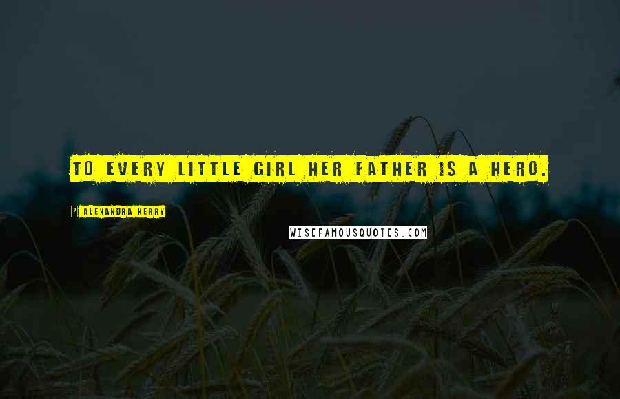 Alexandra Kerry Quotes: To every little girl her father is a hero.