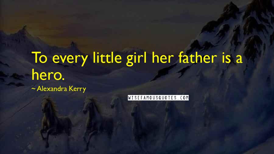 Alexandra Kerry Quotes: To every little girl her father is a hero.