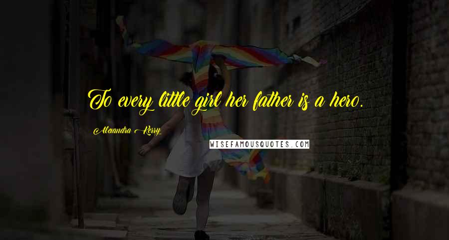 Alexandra Kerry Quotes: To every little girl her father is a hero.