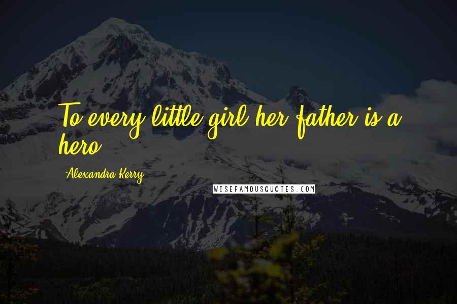 Alexandra Kerry Quotes: To every little girl her father is a hero.