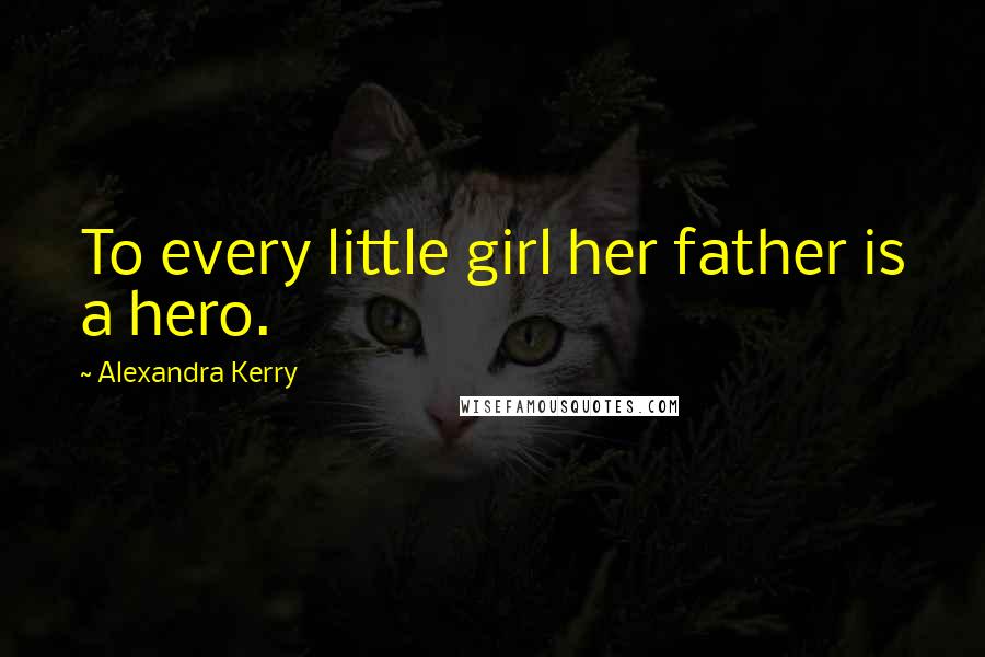 Alexandra Kerry Quotes: To every little girl her father is a hero.