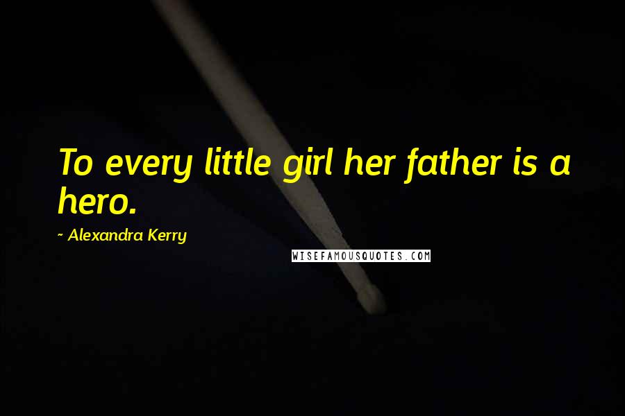 Alexandra Kerry Quotes: To every little girl her father is a hero.