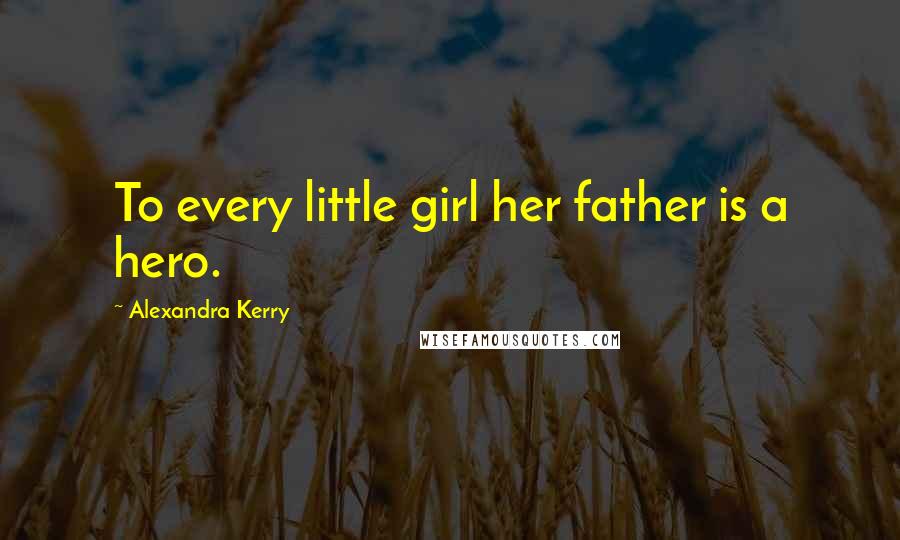 Alexandra Kerry Quotes: To every little girl her father is a hero.