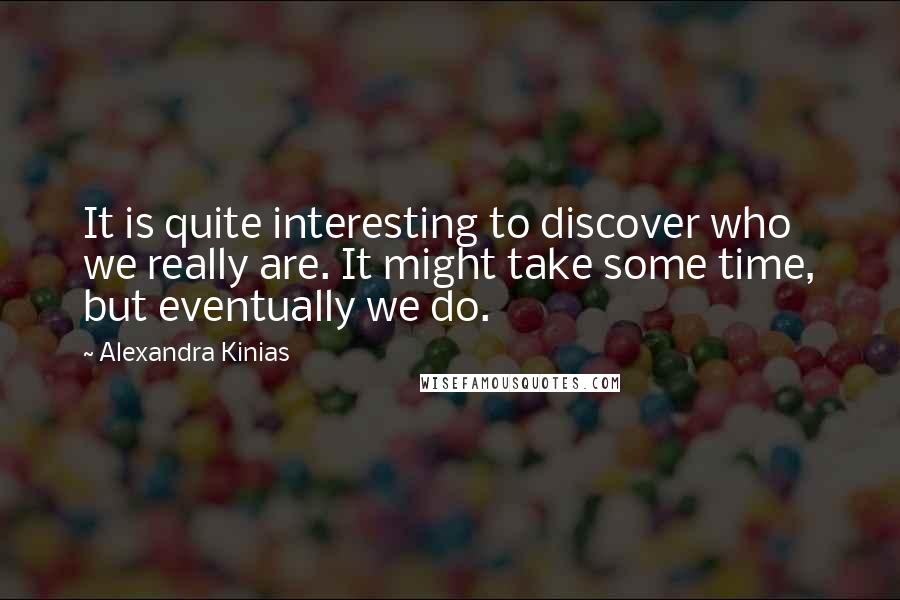 Alexandra Kinias Quotes: It is quite interesting to discover who we really are. It might take some time, but eventually we do.