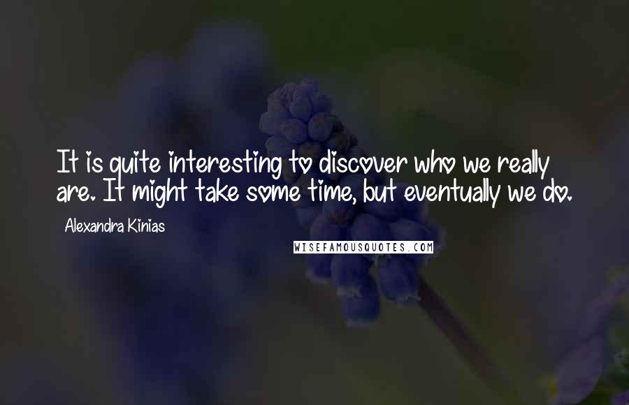 Alexandra Kinias Quotes: It is quite interesting to discover who we really are. It might take some time, but eventually we do.
