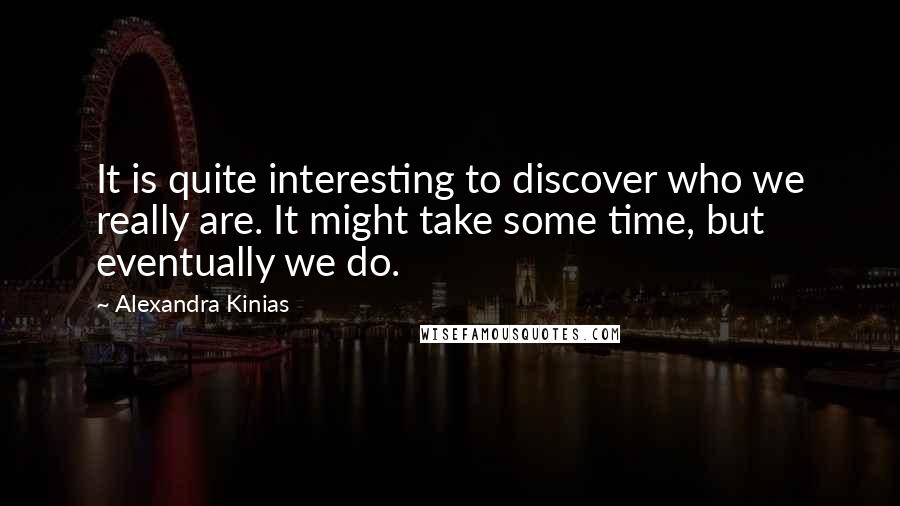 Alexandra Kinias Quotes: It is quite interesting to discover who we really are. It might take some time, but eventually we do.