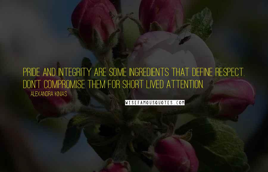 Alexandra Kinias Quotes: Pride and integrity are some ingredients that define respect. Don't compromise them for short lived attention.
