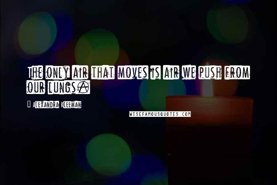 Alexandra Kleeman Quotes: The only air that moves is air we push from our lungs.