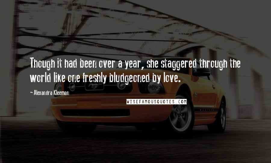 Alexandra Kleeman Quotes: Though it had been over a year, she staggered through the world like one freshly bludgeoned by love.