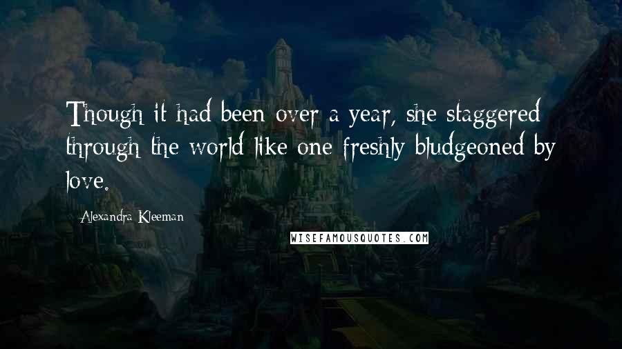 Alexandra Kleeman Quotes: Though it had been over a year, she staggered through the world like one freshly bludgeoned by love.