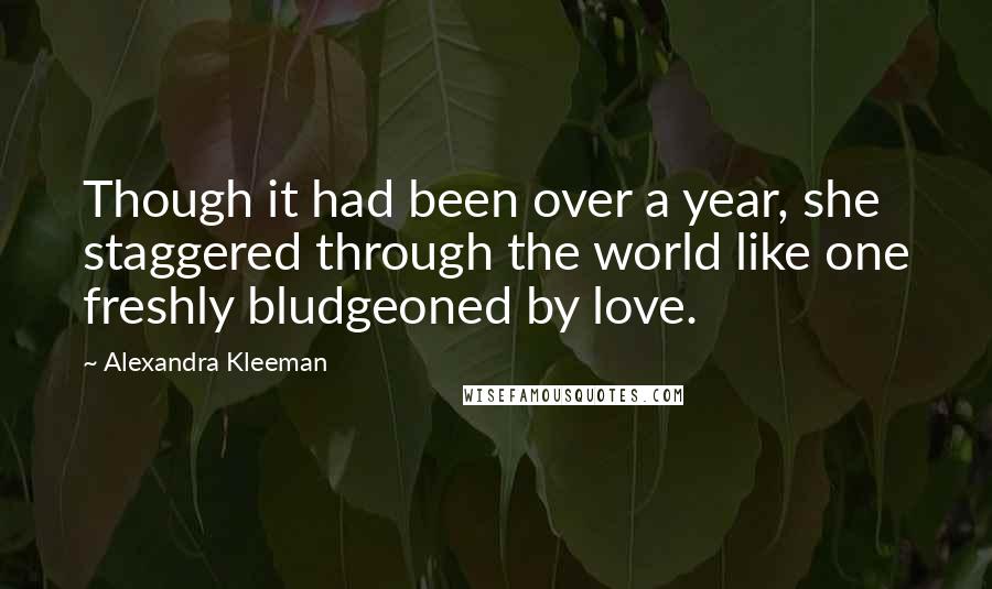 Alexandra Kleeman Quotes: Though it had been over a year, she staggered through the world like one freshly bludgeoned by love.