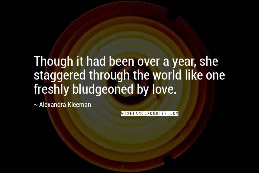 Alexandra Kleeman Quotes: Though it had been over a year, she staggered through the world like one freshly bludgeoned by love.