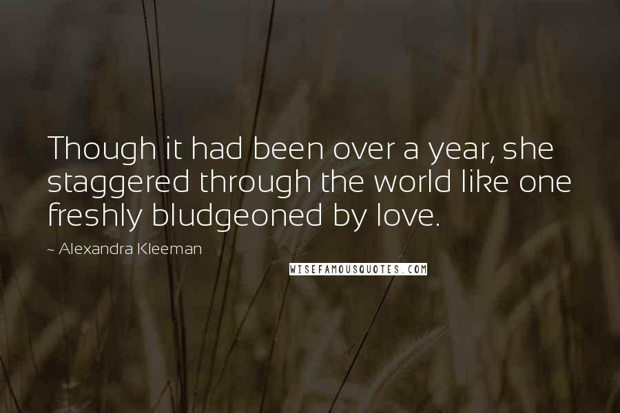 Alexandra Kleeman Quotes: Though it had been over a year, she staggered through the world like one freshly bludgeoned by love.