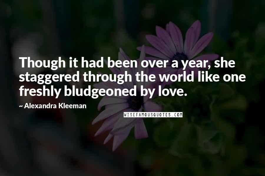 Alexandra Kleeman Quotes: Though it had been over a year, she staggered through the world like one freshly bludgeoned by love.