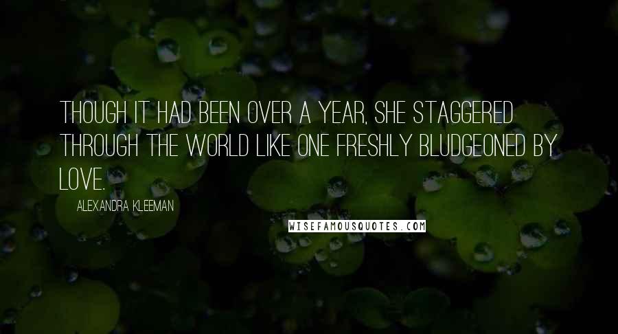 Alexandra Kleeman Quotes: Though it had been over a year, she staggered through the world like one freshly bludgeoned by love.