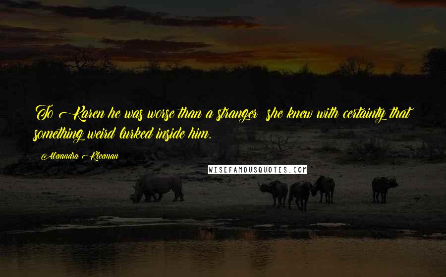 Alexandra Kleeman Quotes: To Karen he was worse than a stranger: she knew with certainty that something weird lurked inside him.