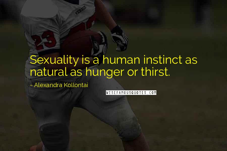 Alexandra Kollontai Quotes: Sexuality is a human instinct as natural as hunger or thirst.