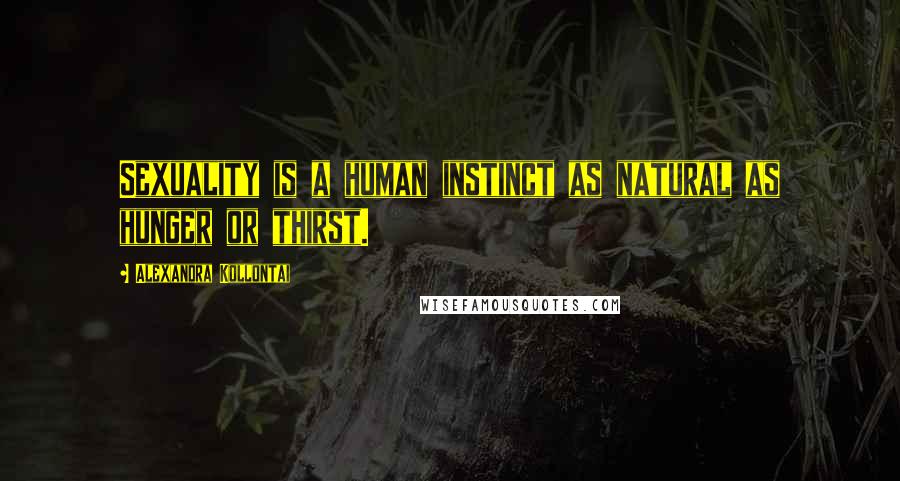 Alexandra Kollontai Quotes: Sexuality is a human instinct as natural as hunger or thirst.