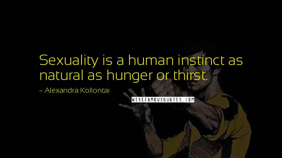 Alexandra Kollontai Quotes: Sexuality is a human instinct as natural as hunger or thirst.