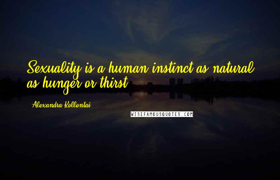 Alexandra Kollontai Quotes: Sexuality is a human instinct as natural as hunger or thirst.