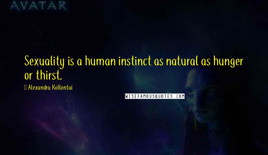 Alexandra Kollontai Quotes: Sexuality is a human instinct as natural as hunger or thirst.