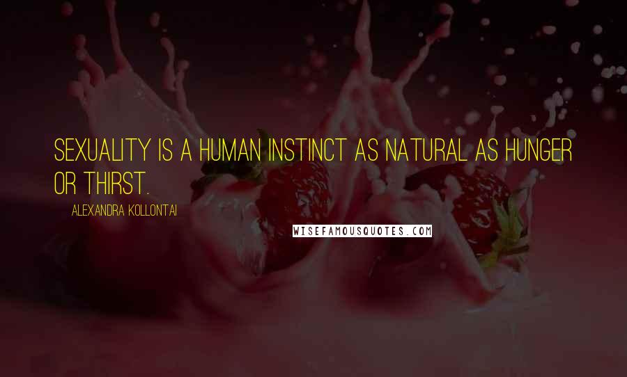 Alexandra Kollontai Quotes: Sexuality is a human instinct as natural as hunger or thirst.