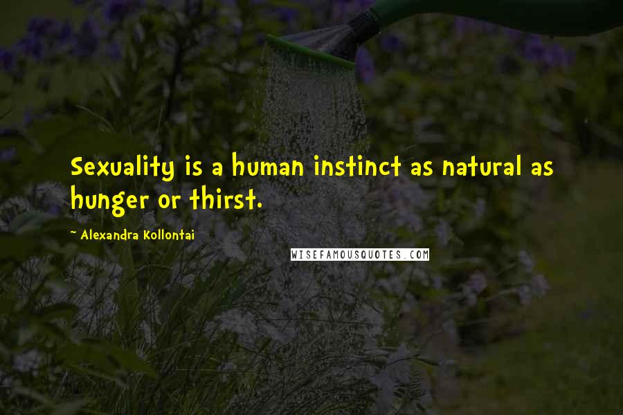 Alexandra Kollontai Quotes: Sexuality is a human instinct as natural as hunger or thirst.