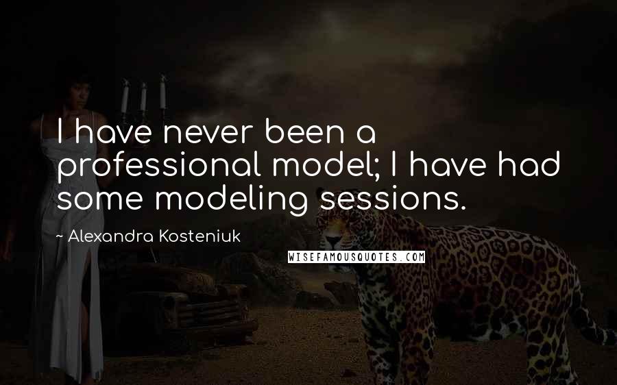Alexandra Kosteniuk Quotes: I have never been a professional model; I have had some modeling sessions.