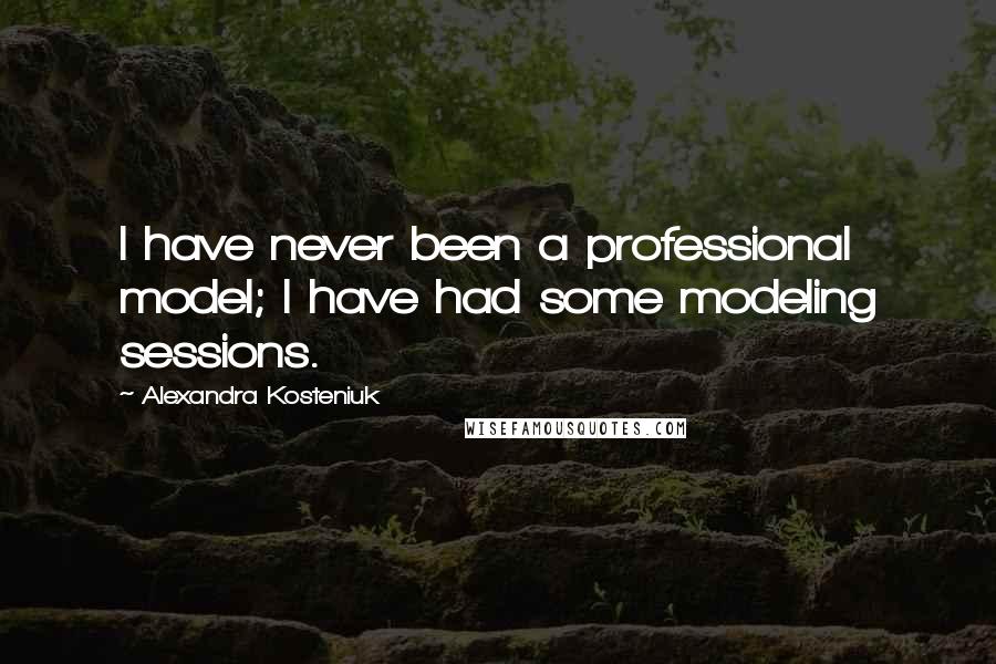 Alexandra Kosteniuk Quotes: I have never been a professional model; I have had some modeling sessions.