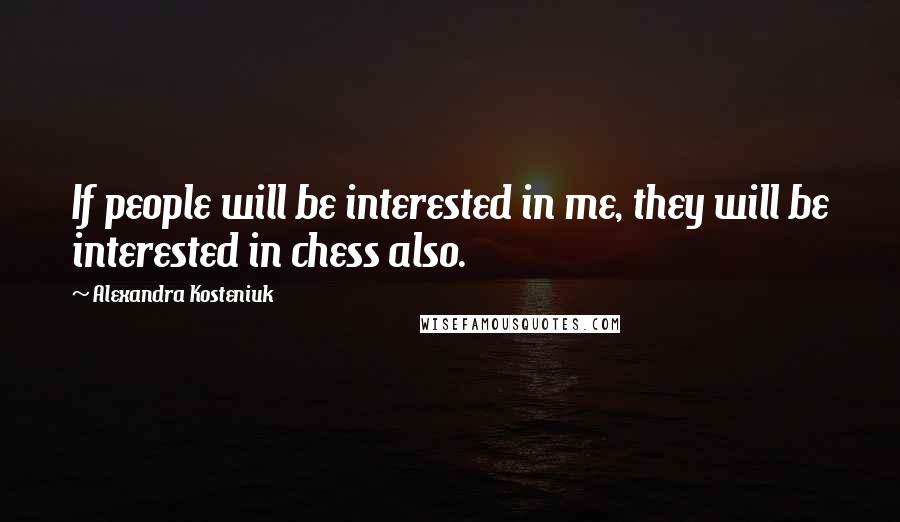 Alexandra Kosteniuk Quotes: If people will be interested in me, they will be interested in chess also.